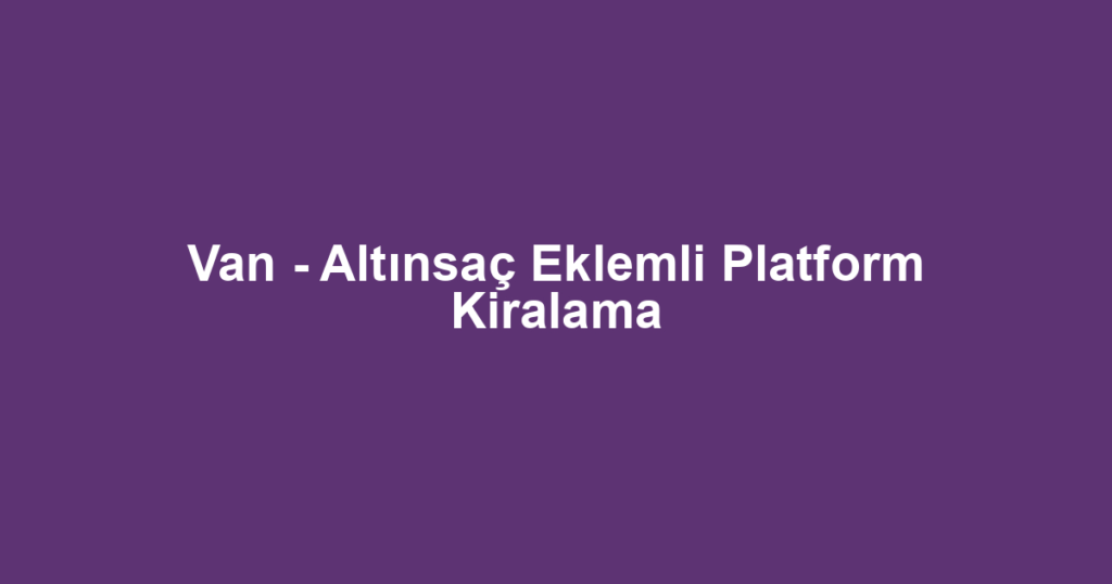 Van - Altınsaç Eklemli Platform Kiralama