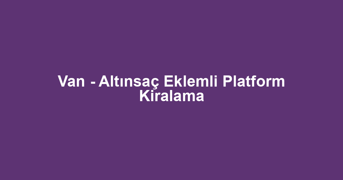 Van - Altınsaç Eklemli Platform Kiralama
