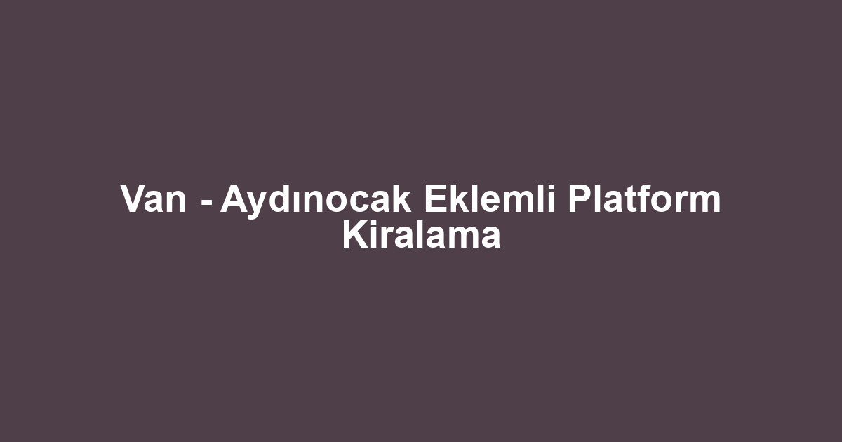 Van - Aydınocak Eklemli Platform Kiralama