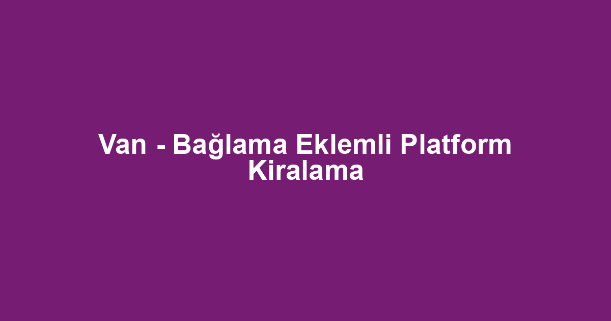 Van - Bağlama Eklemli Platform Kiralama