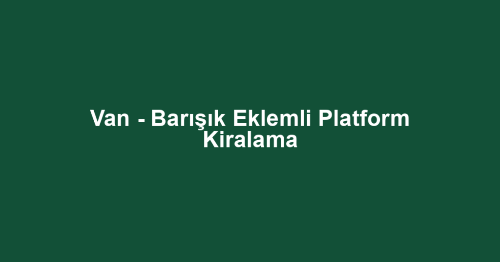 Van - Barışık Eklemli Platform Kiralama
