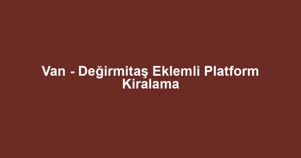 Van - Değirmitaş Eklemli Platform Kiralama