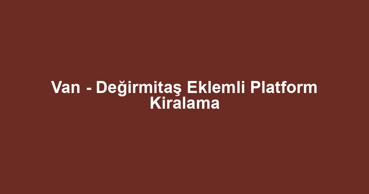 Van - Değirmitaş Eklemli Platform Kiralama