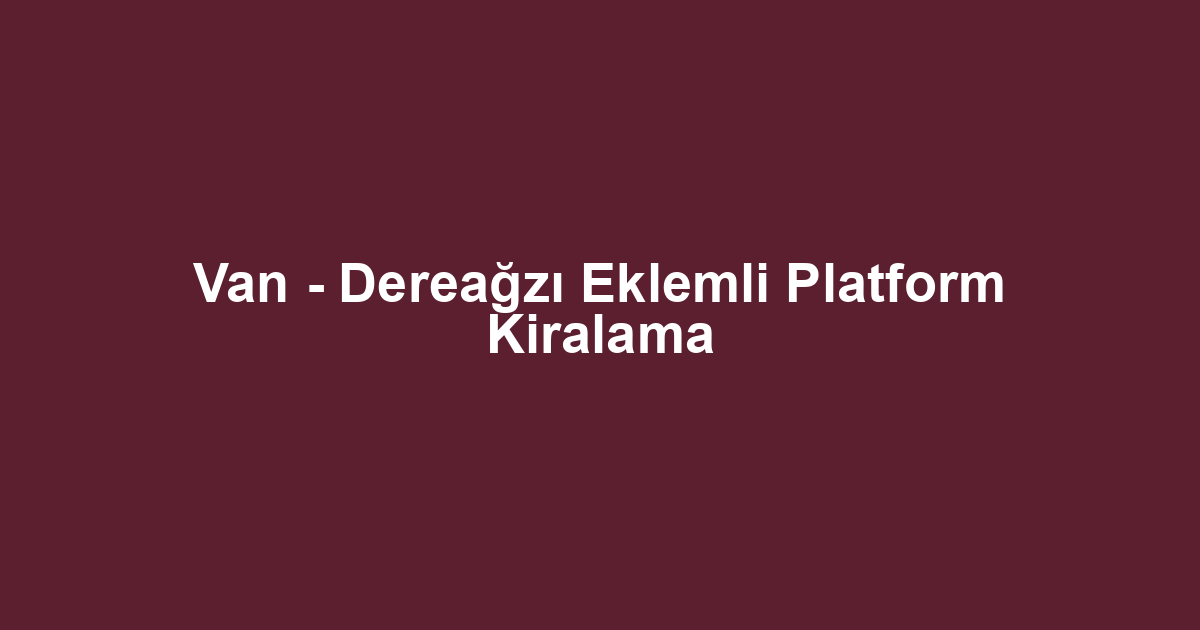 Van - Dereağzı Eklemli Platform Kiralama