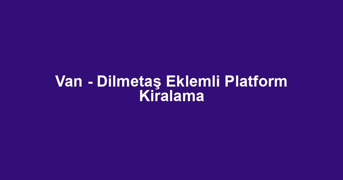 Van - Dilmetaş Eklemli Platform Kiralama