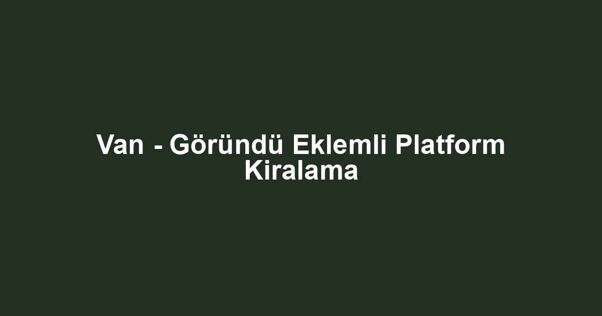 Van - Göründü Eklemli Platform Kiralama