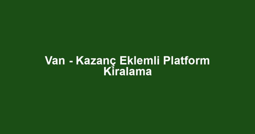 Van - Kazanç Eklemli Platform Kiralama