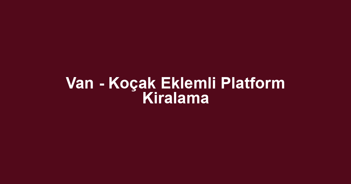 Van - Koçak Eklemli Platform Kiralama