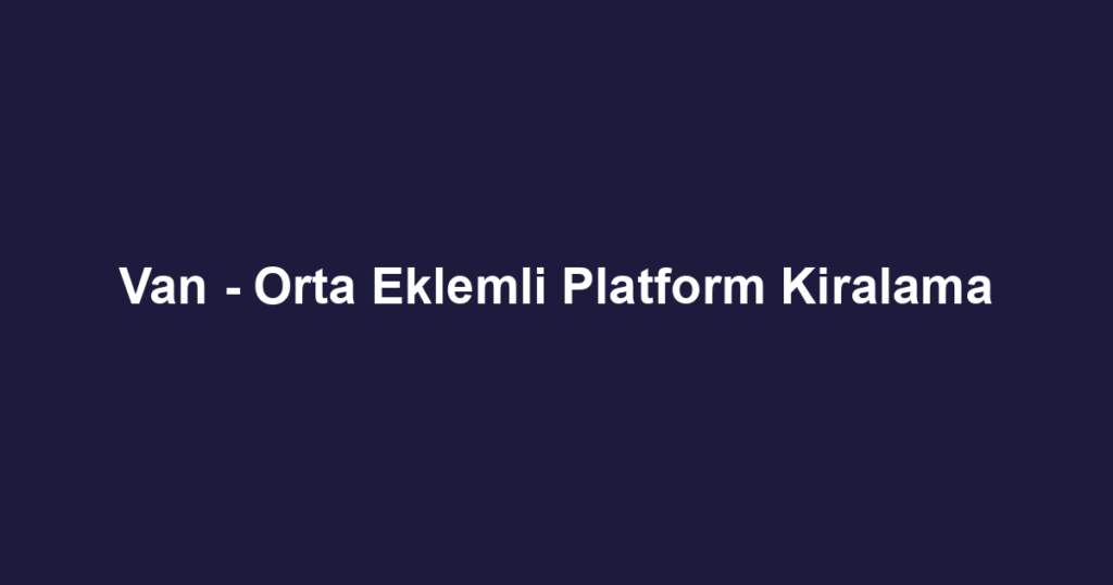 Van - Orta Eklemli Platform Kiralama