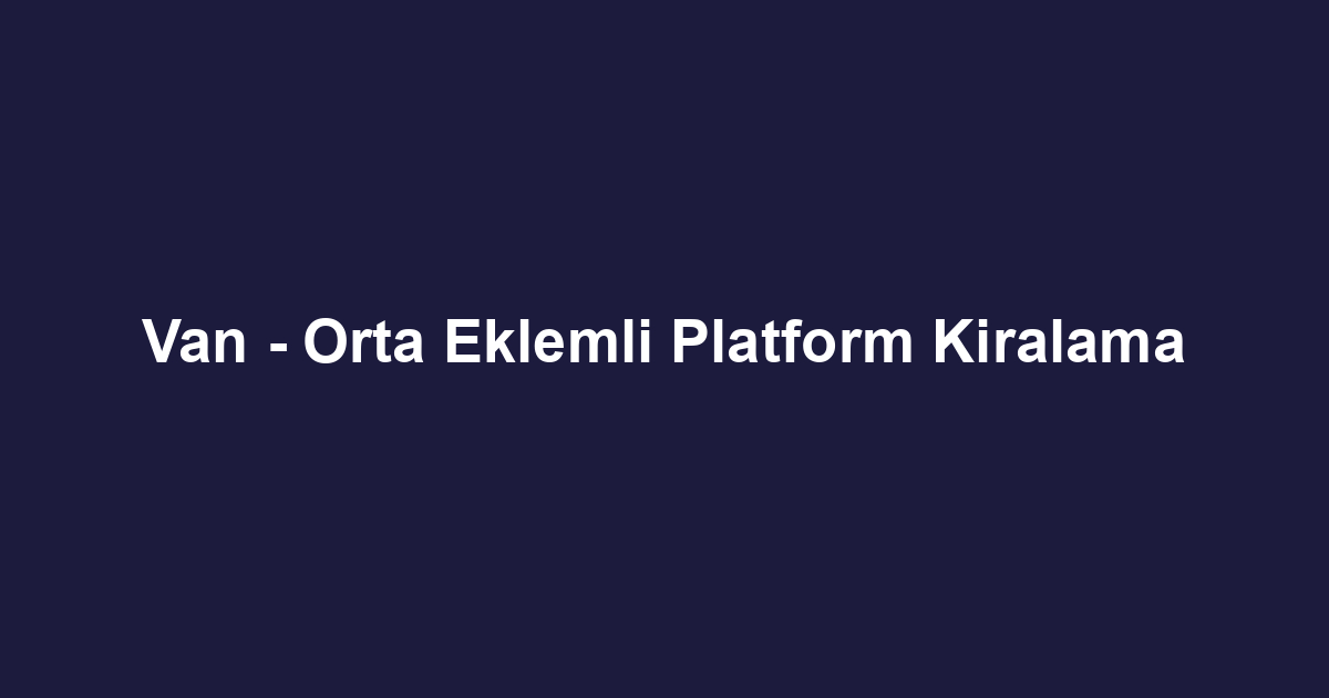 Van - Orta Eklemli Platform Kiralama