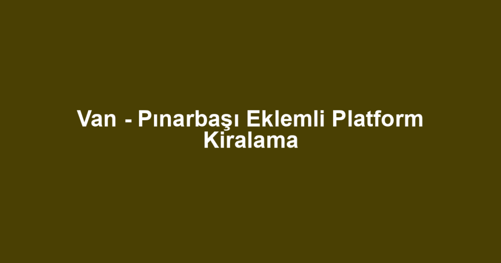 Van - Pınarbaşı Eklemli Platform Kiralama