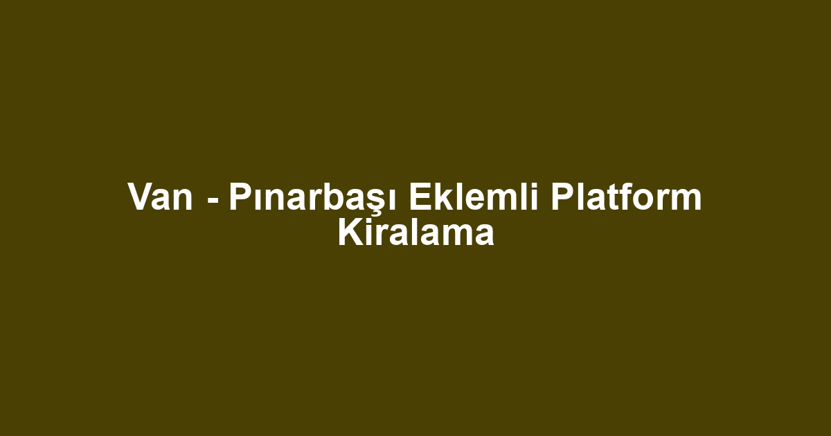 Van - Pınarbaşı Eklemli Platform Kiralama