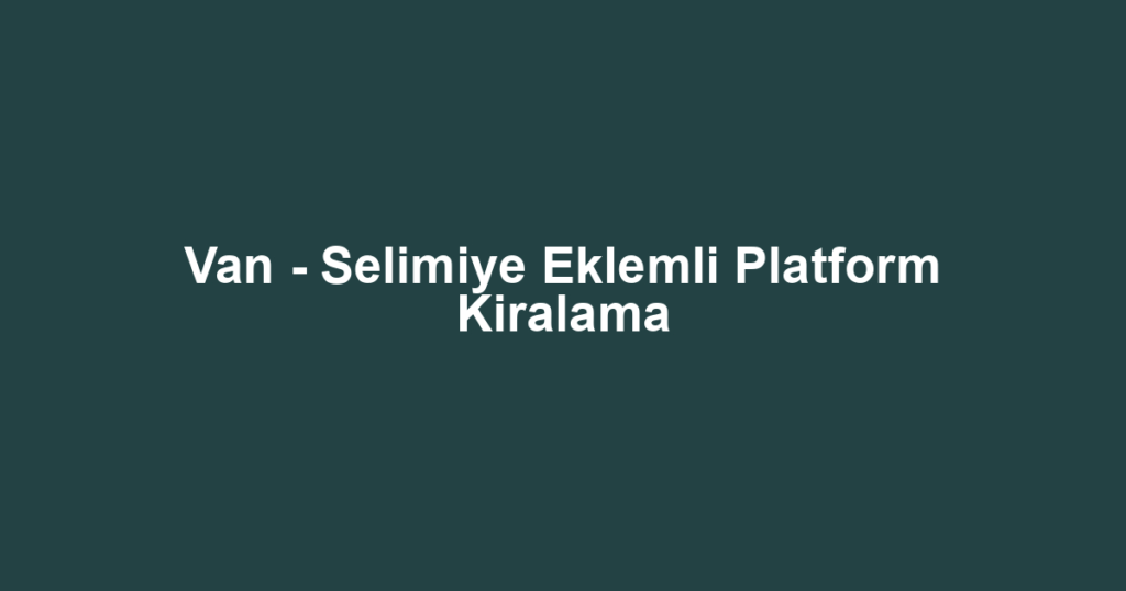 Van - Selimiye Eklemli Platform Kiralama