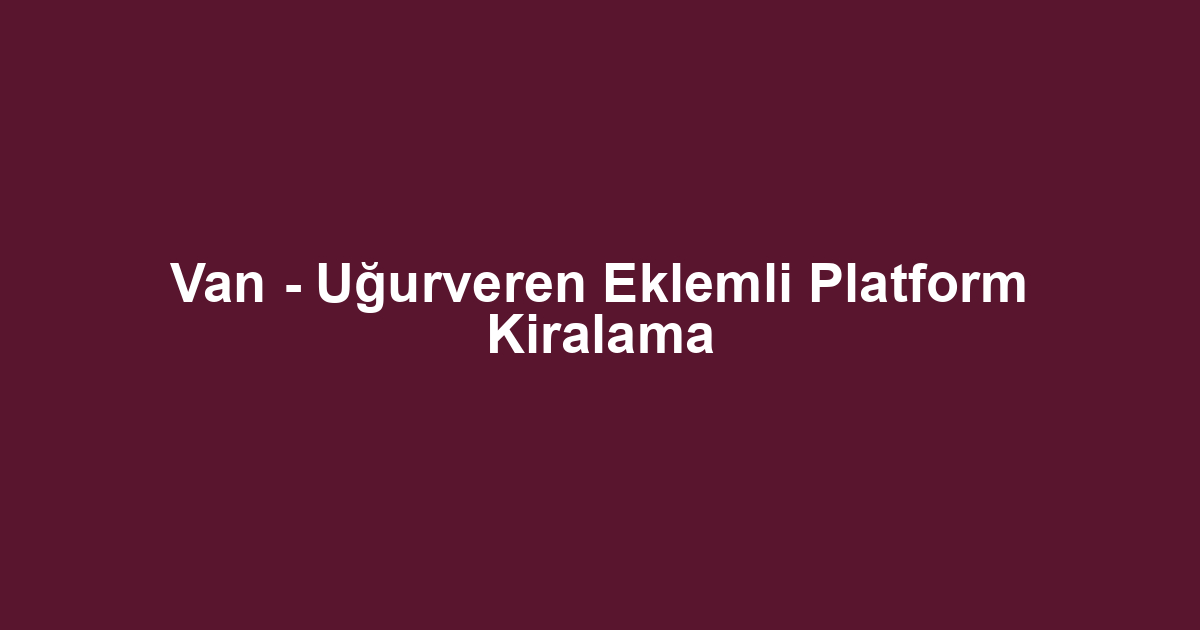 Van - Uğurveren Eklemli Platform Kiralama