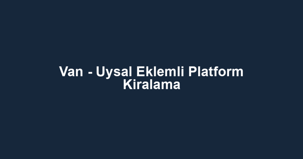 Van - Uysal Eklemli Platform Kiralama