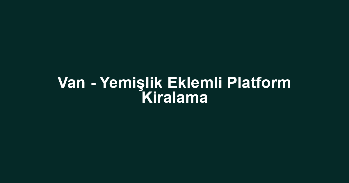 Van - Yemişlik Eklemli Platform Kiralama