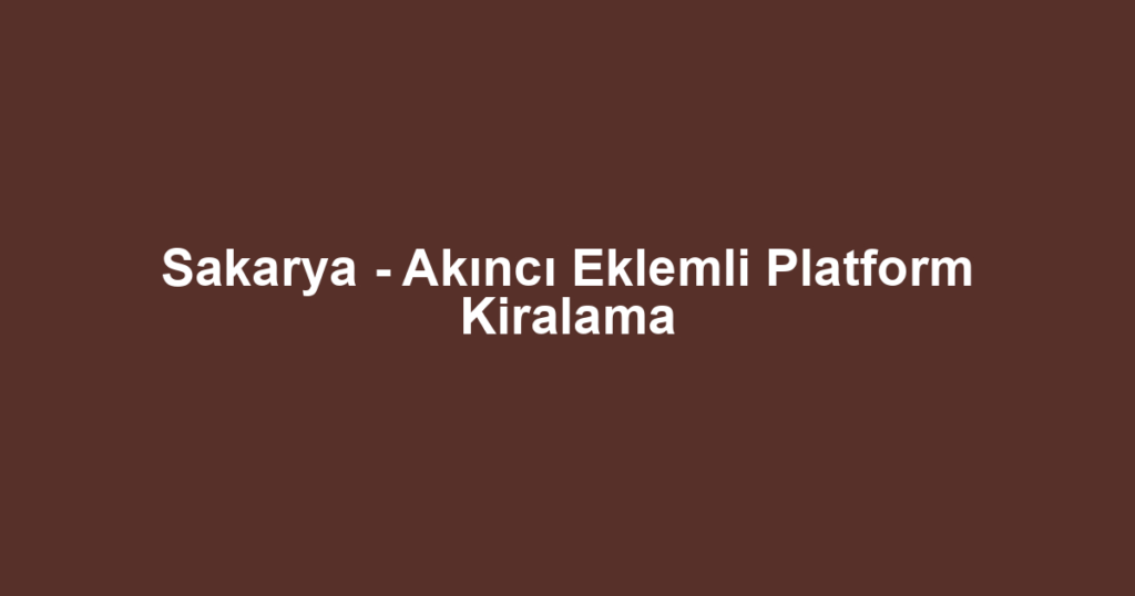Sakarya - Akıncı Eklemli Platform Kiralama