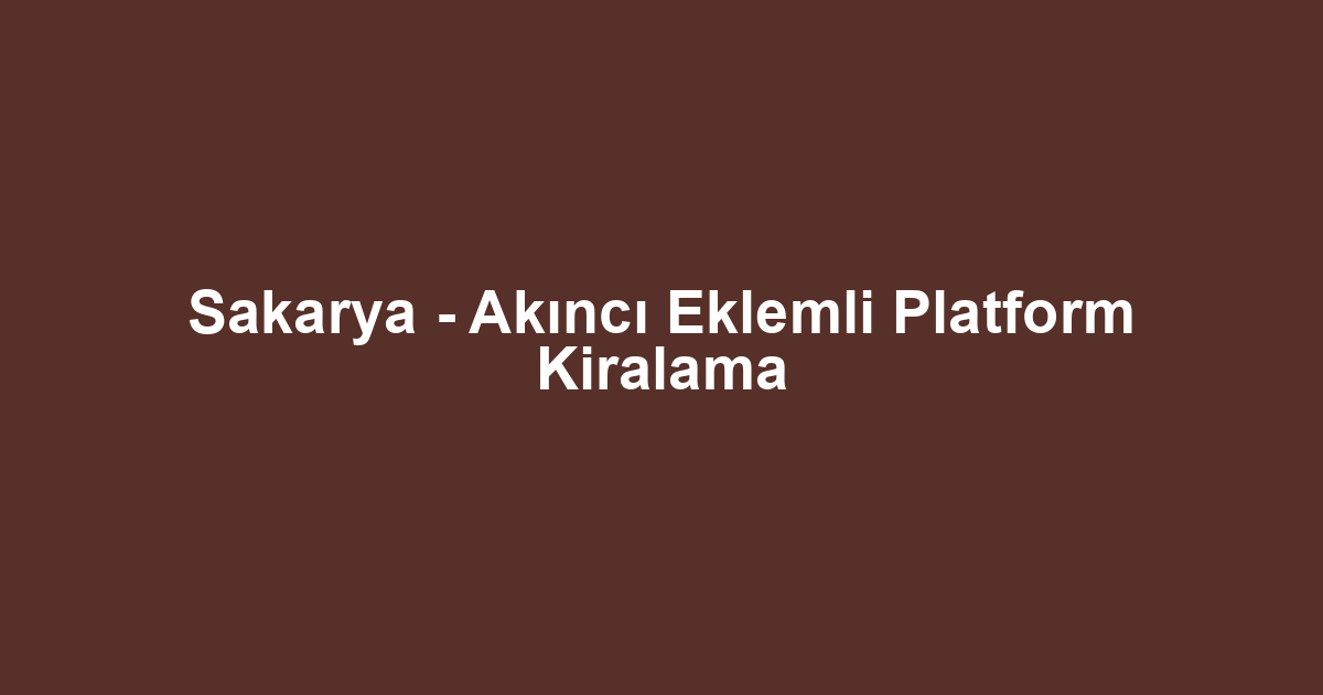 Sakarya - Akıncı Eklemli Platform Kiralama