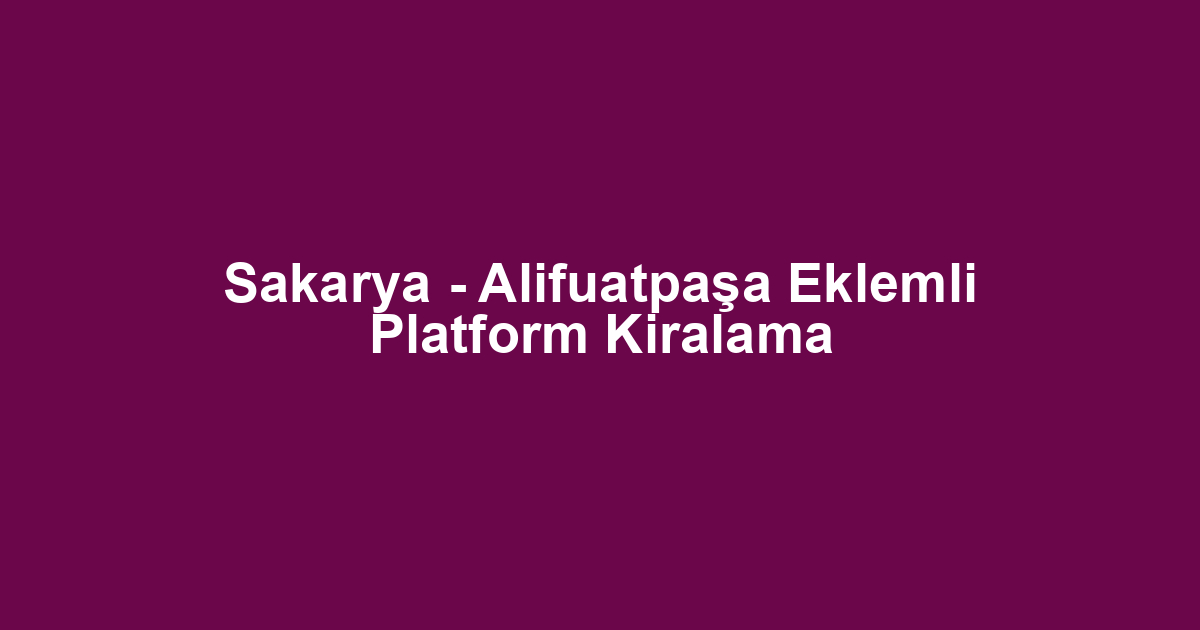 Sakarya - Alifuatpaşa Eklemli Platform Kiralama