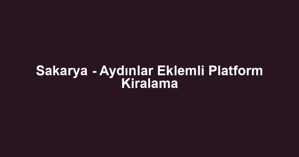 Sakarya - Aydınlar Eklemli Platform Kiralama