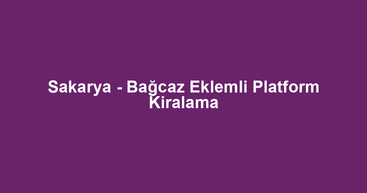 Sakarya - Bağcaz Eklemli Platform Kiralama