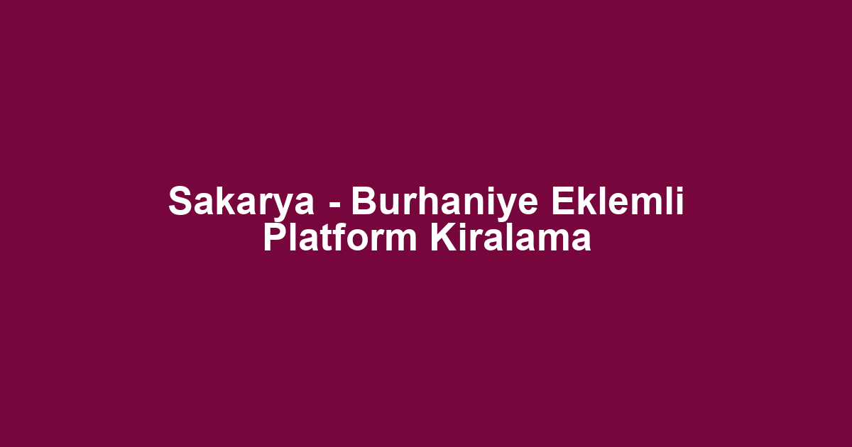 Sakarya - Burhaniye Eklemli Platform Kiralama