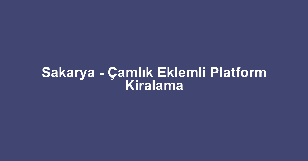 Sakarya - Çamlık Eklemli Platform Kiralama