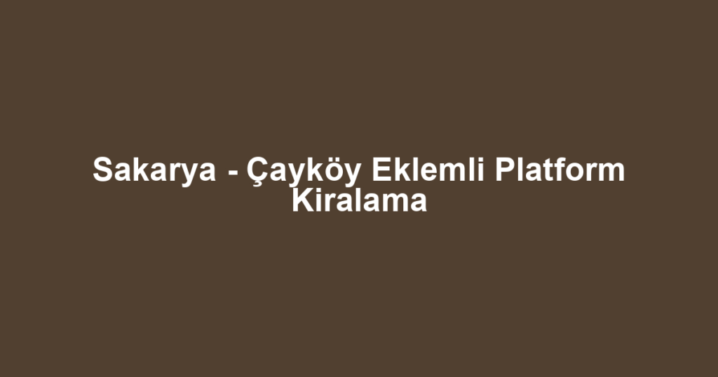 Sakarya - Çayköy Eklemli Platform Kiralama