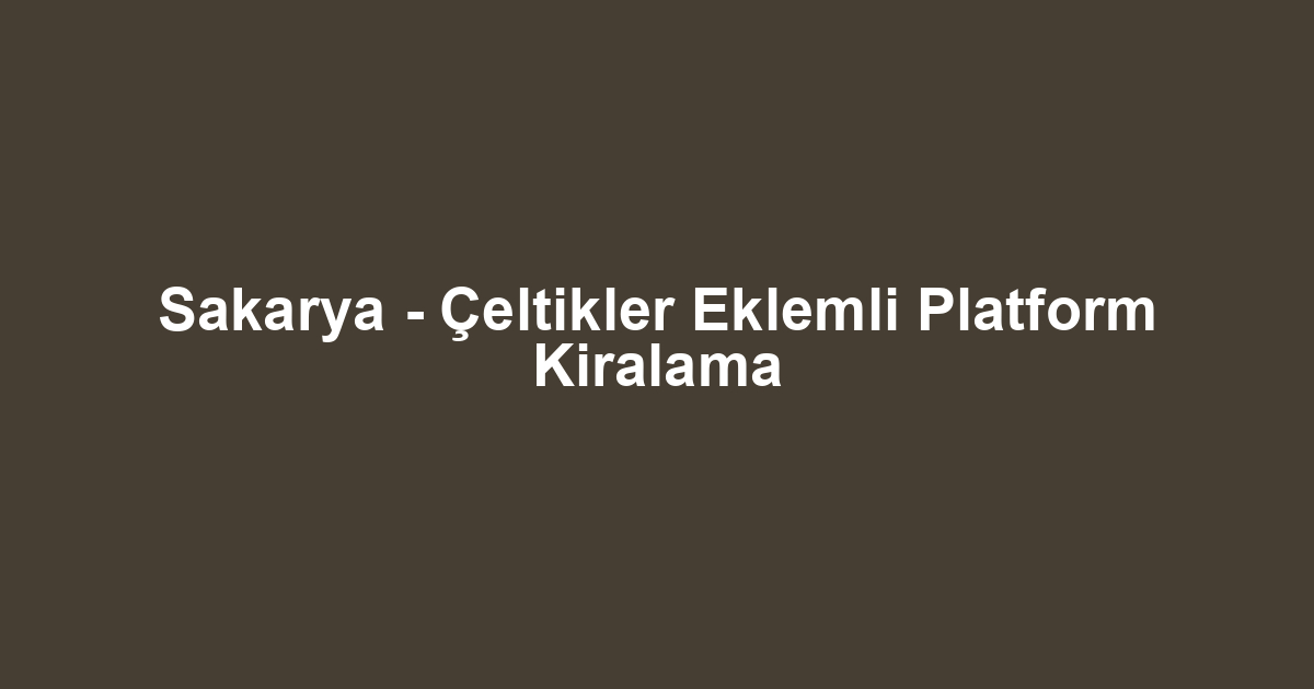 Sakarya - Çeltikler Eklemli Platform Kiralama