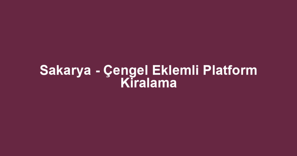 Sakarya - Çengel Eklemli Platform Kiralama