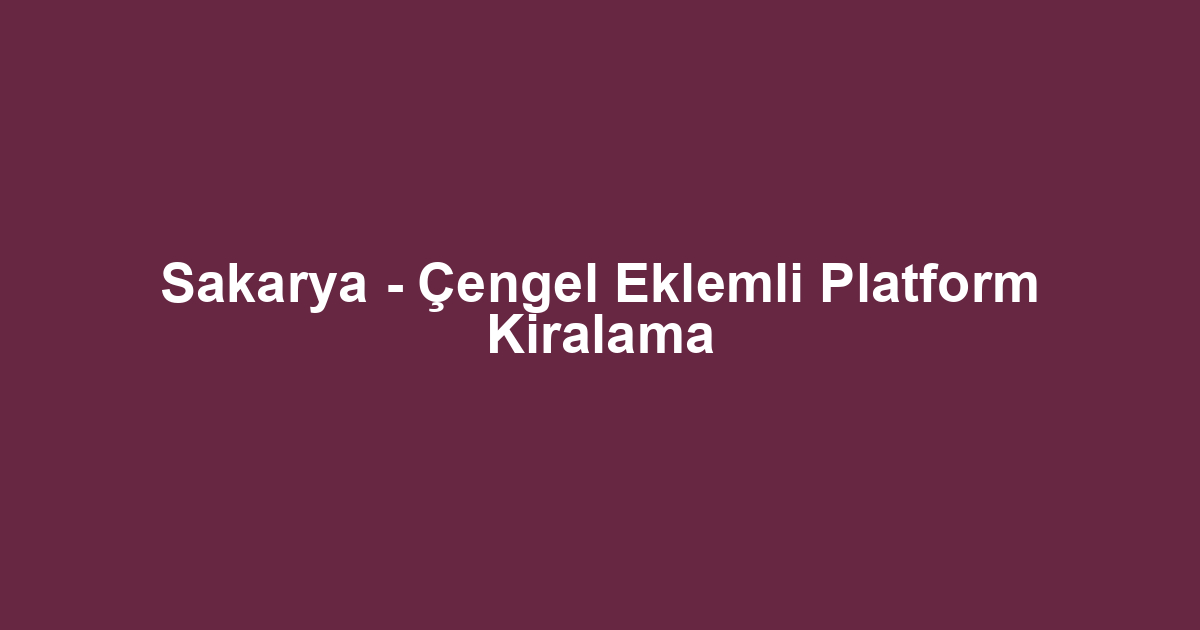 Sakarya - Çengel Eklemli Platform Kiralama
