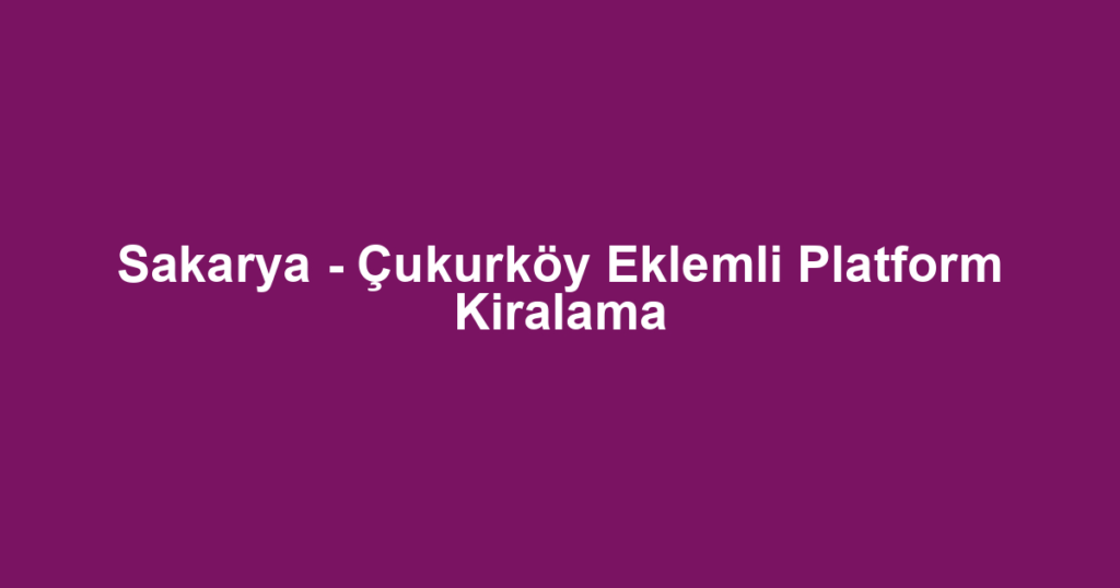 Sakarya - Çukurköy Eklemli Platform Kiralama