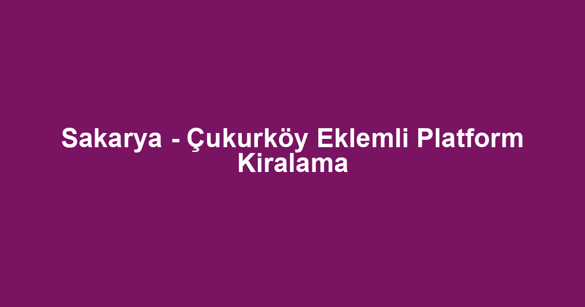 Sakarya - Çukurköy Eklemli Platform Kiralama