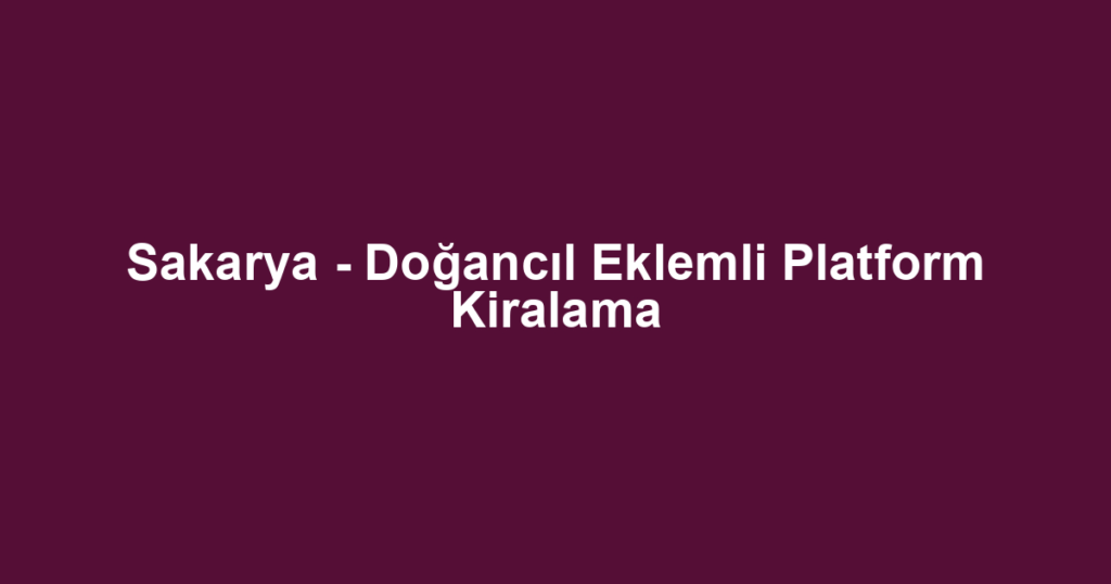 Sakarya - Doğancıl Eklemli Platform Kiralama