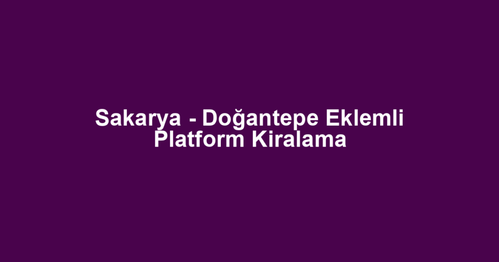 Sakarya - Doğantepe Eklemli Platform Kiralama