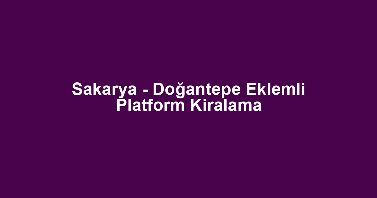 Sakarya - Doğantepe Eklemli Platform Kiralama