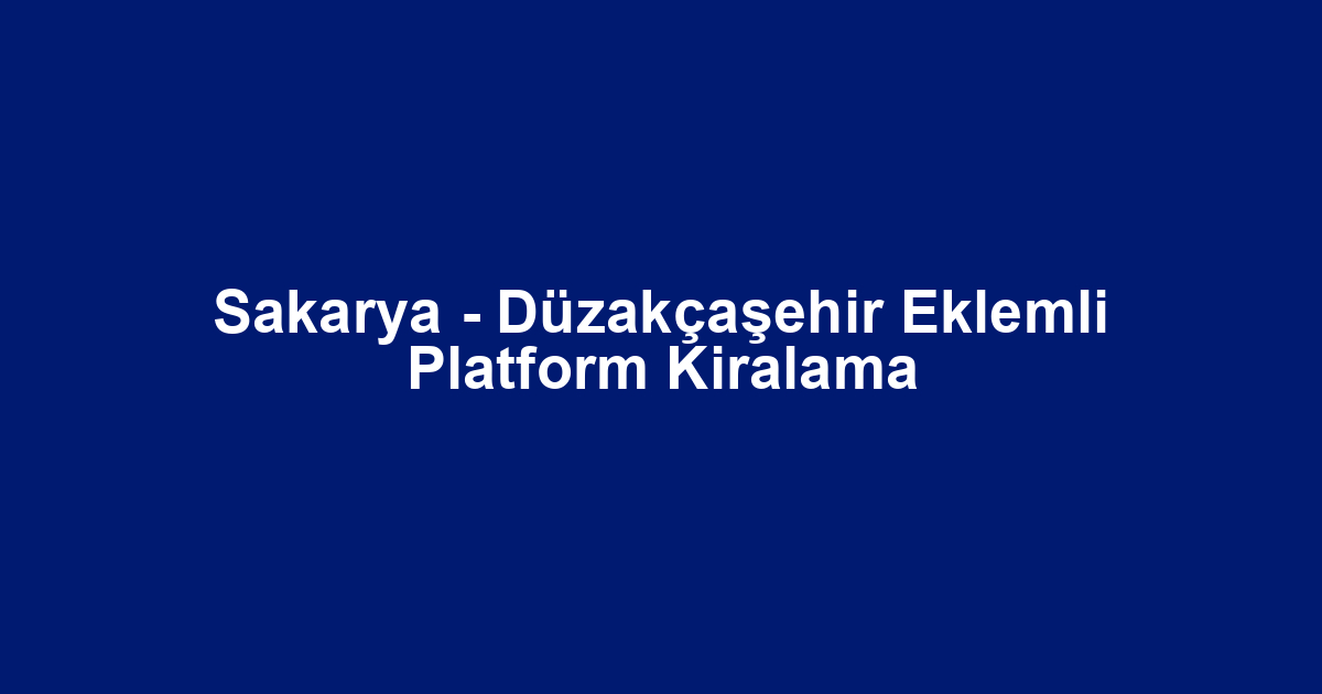 Sakarya - Düzakçaşehir Eklemli Platform Kiralama