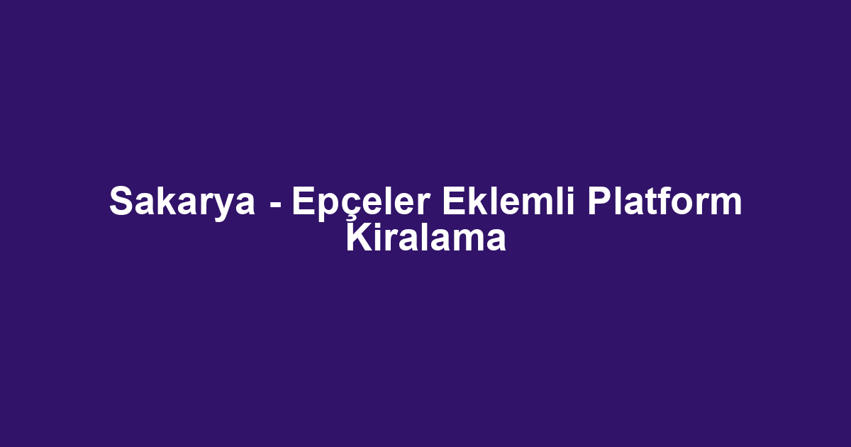 Sakarya - Epçeler Eklemli Platform Kiralama