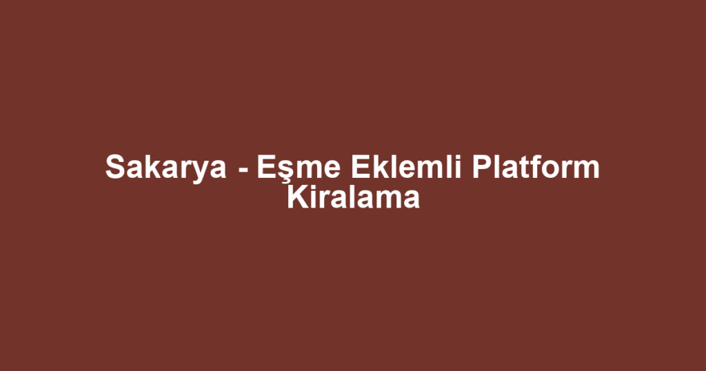 Sakarya - Eşme Eklemli Platform Kiralama