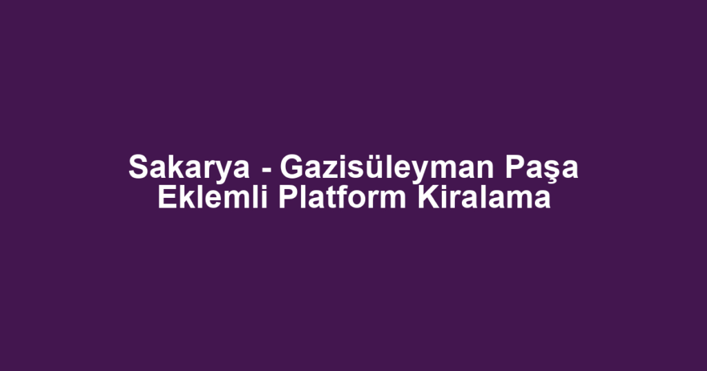 Sakarya - Gazisüleyman Paşa Eklemli Platform Kiralama