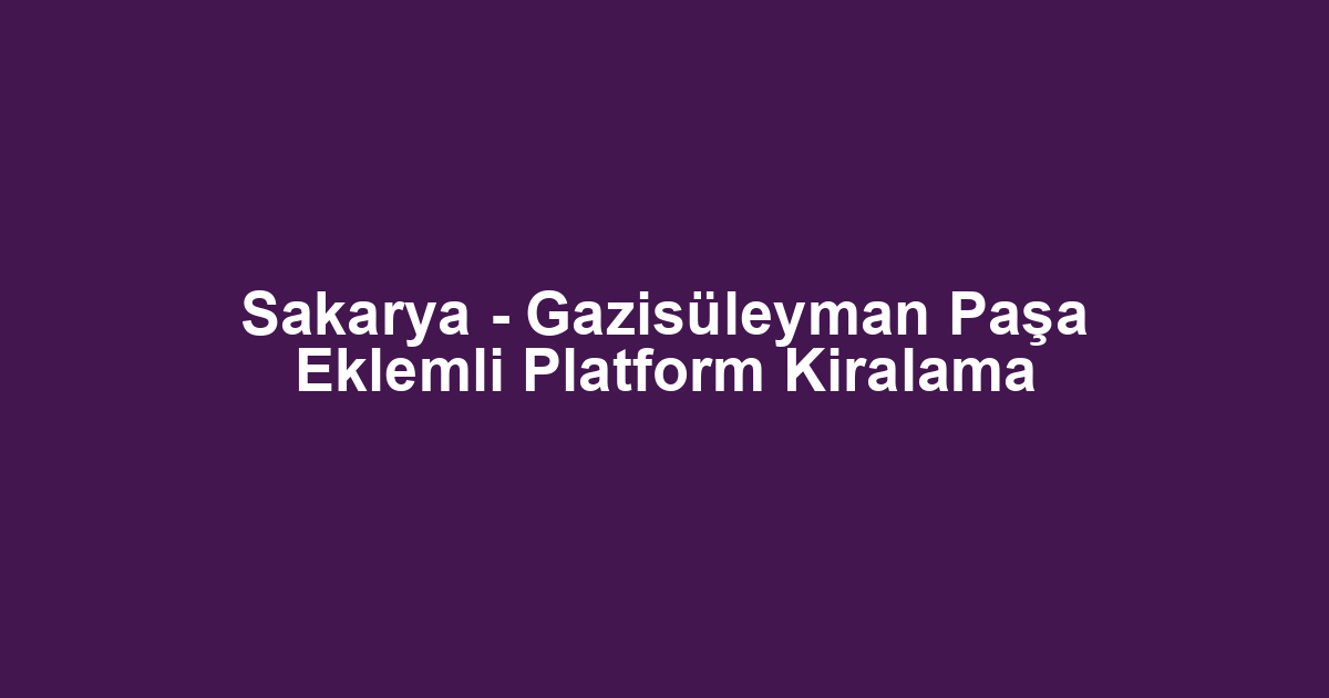 Sakarya - Gazisüleyman Paşa Eklemli Platform Kiralama