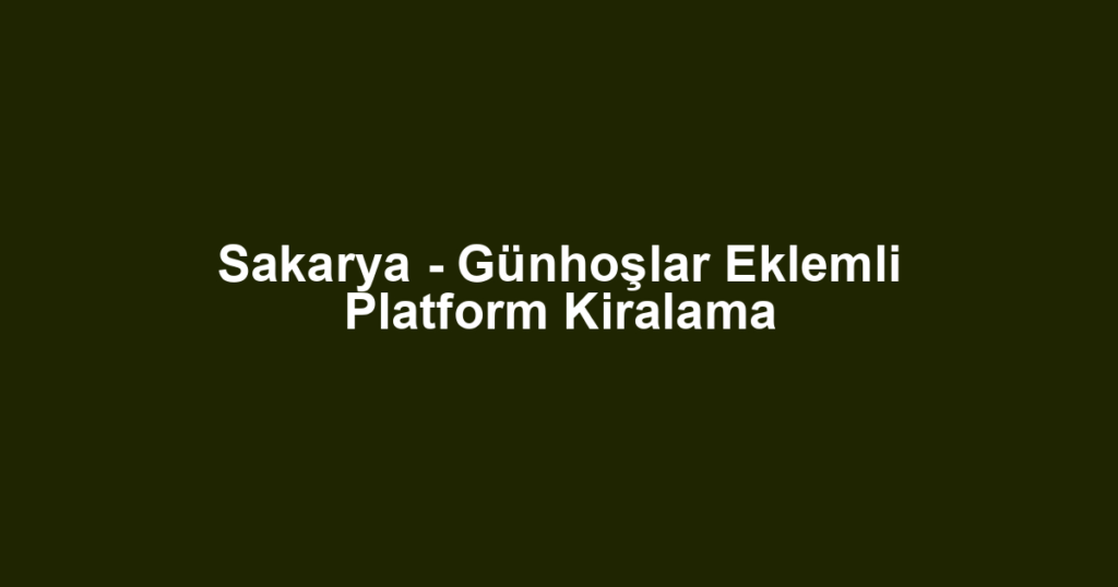 Sakarya - Günhoşlar Eklemli Platform Kiralama