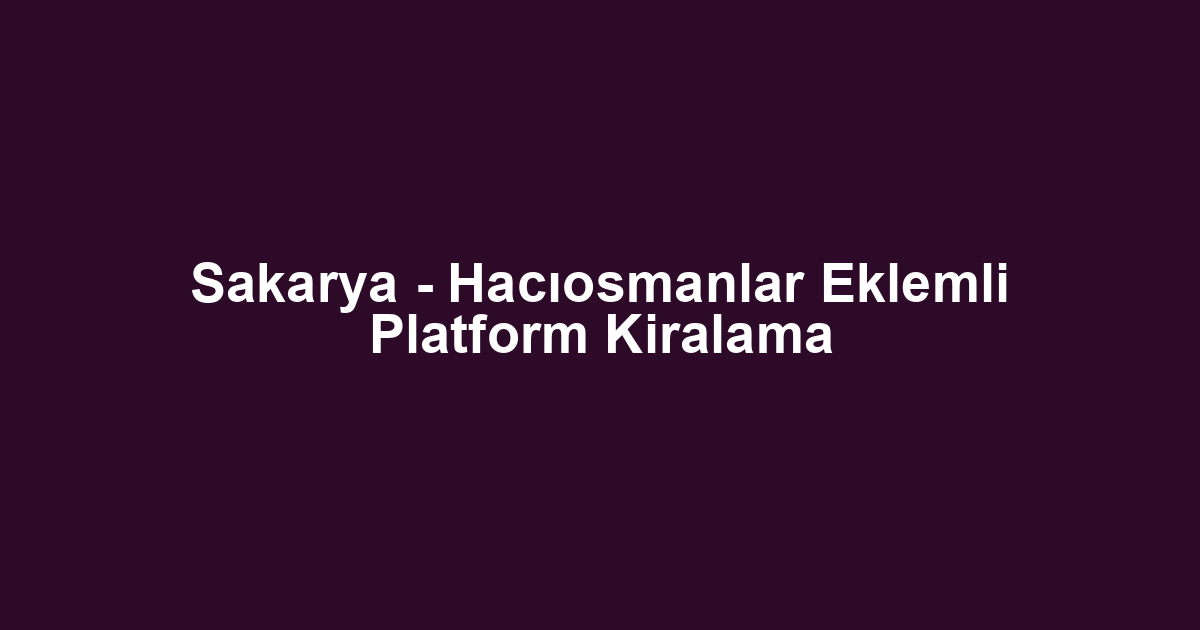 Sakarya - Hacıosmanlar Eklemli Platform Kiralama