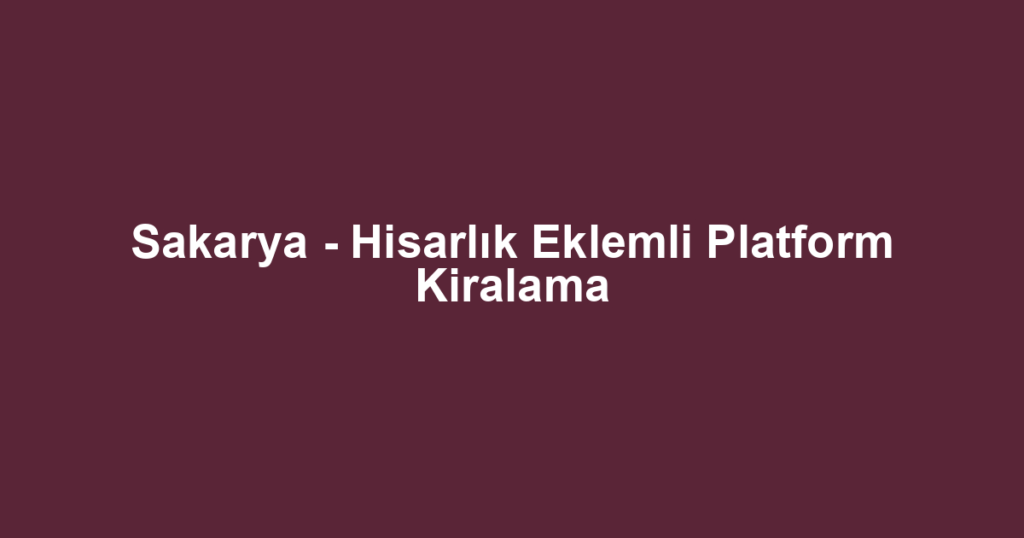 Sakarya - Hisarlık Eklemli Platform Kiralama