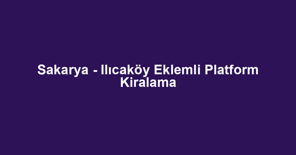 Sakarya - Ilıcaköy Eklemli Platform Kiralama