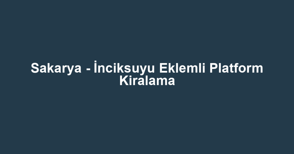 Sakarya - İnciksuyu Eklemli Platform Kiralama