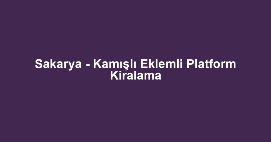 Sakarya - Kamışlı Eklemli Platform Kiralama