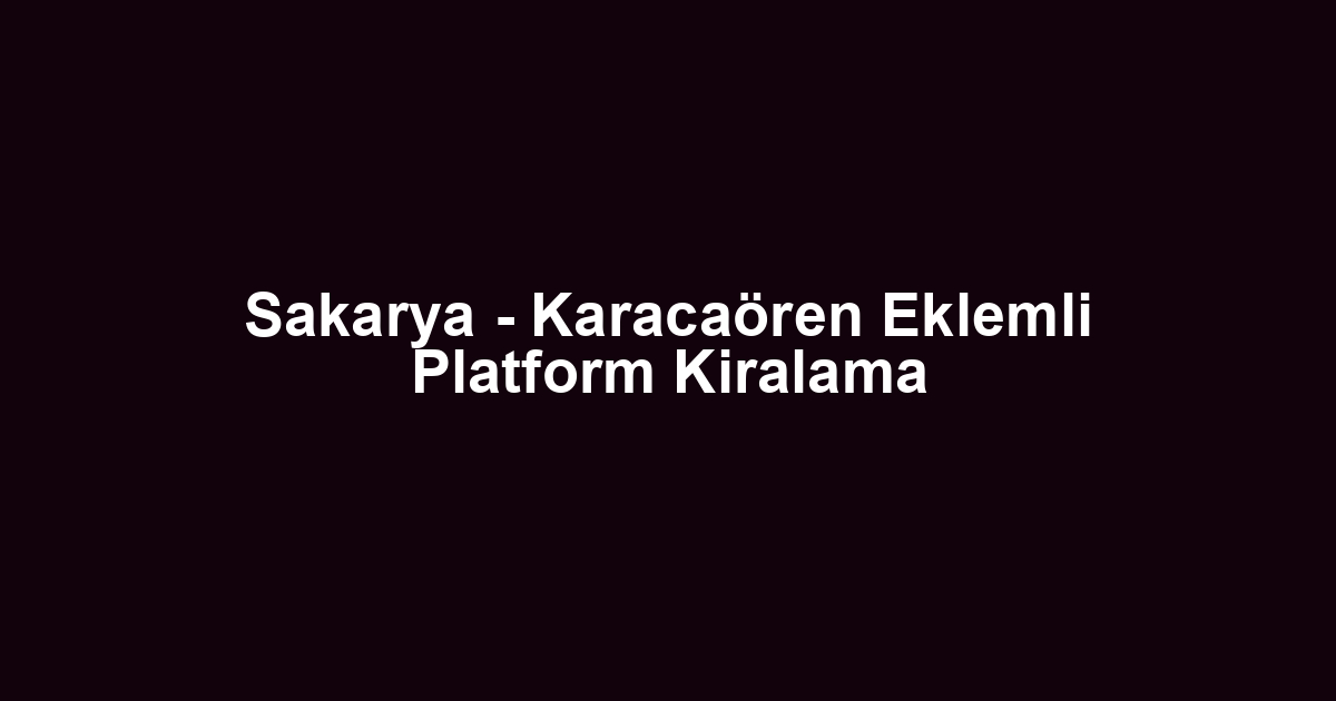 Sakarya - Karacaören Eklemli Platform Kiralama
