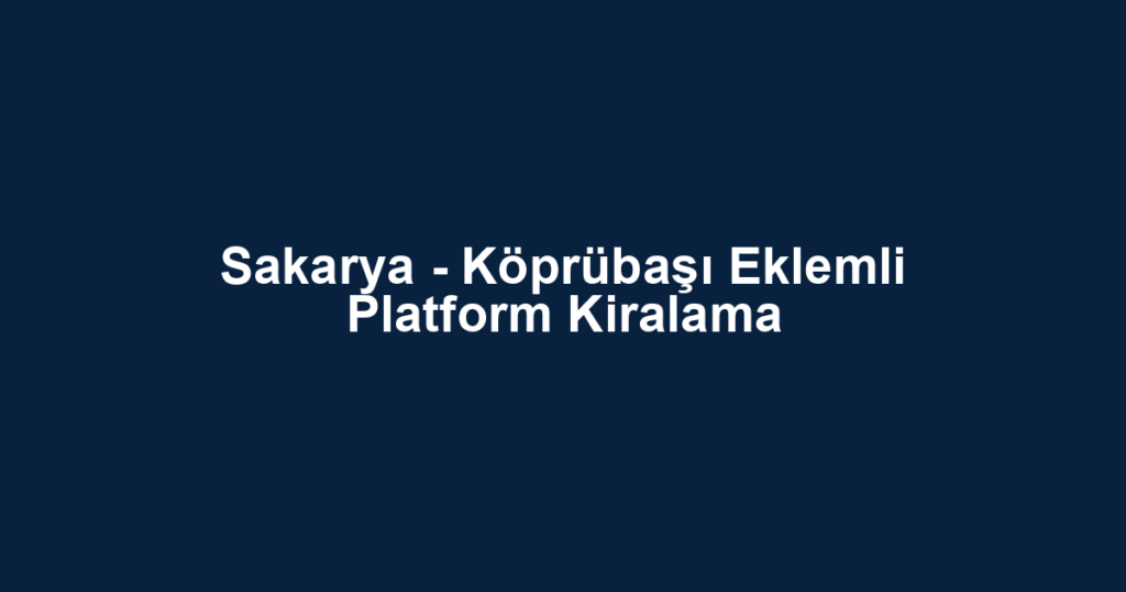 Sakarya - Köprübaşı Eklemli Platform Kiralama