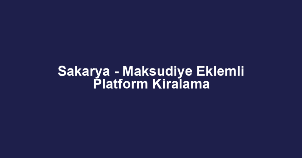 Sakarya - Maksudiye Eklemli Platform Kiralama